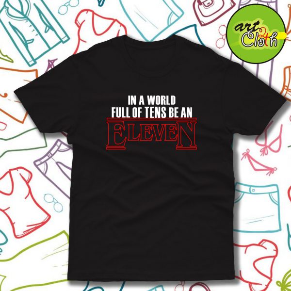 In A World Full Of Tens Be An Eleven T Shirt