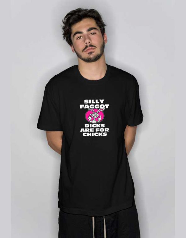 Silly Faggot Dicks Are For Chicks T Shirt