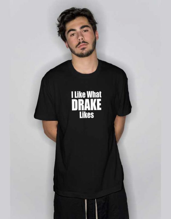 I Like What Drake Likes T Shirt