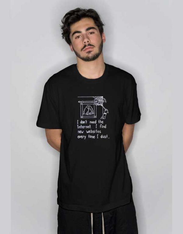 I Don’t Need The Internet T Shirt