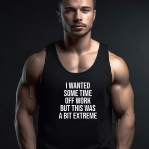 I Wanted Some Time Off Work But This Was A Bit Extreme Tank Top
