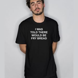 I Was Told There Would Be Fry Bread T Shirt