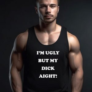 I’m Ugly But My Dick Aight Tank Top
