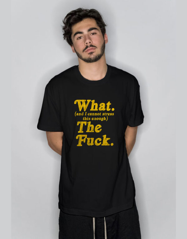 Mens What And I Cannot Stress This Enough T Shirt